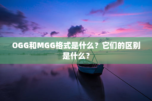 OGG和MGG格式是什么？它们的区别是什么？